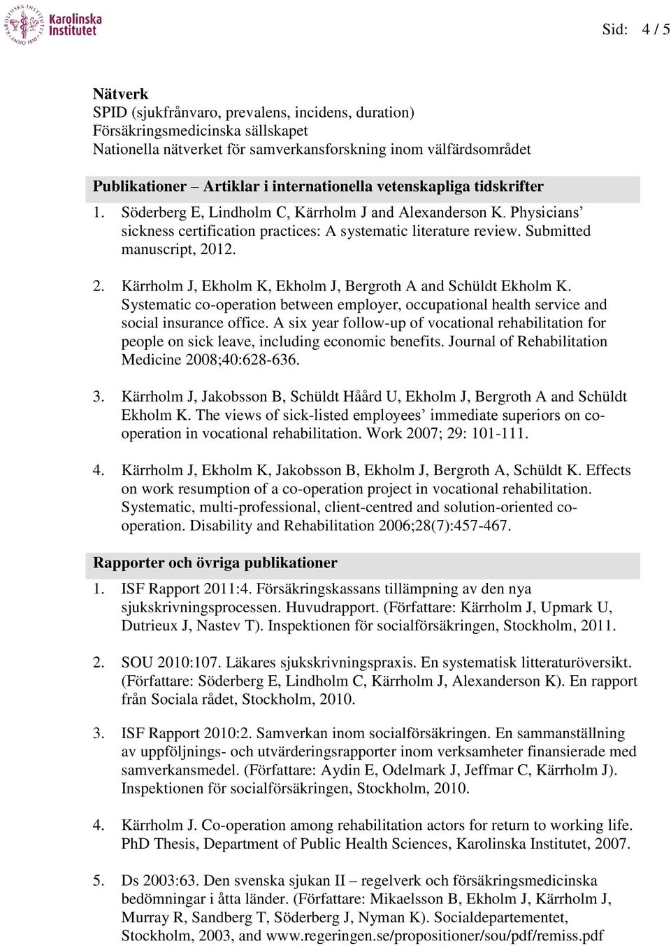 Submitted manuscript, 2012. 2. Kärrholm J, Ekholm K, Ekholm J, Bergroth A and Schüldt Ekholm K. Systematic co-operation between employer, occupational health service and social insurance office.