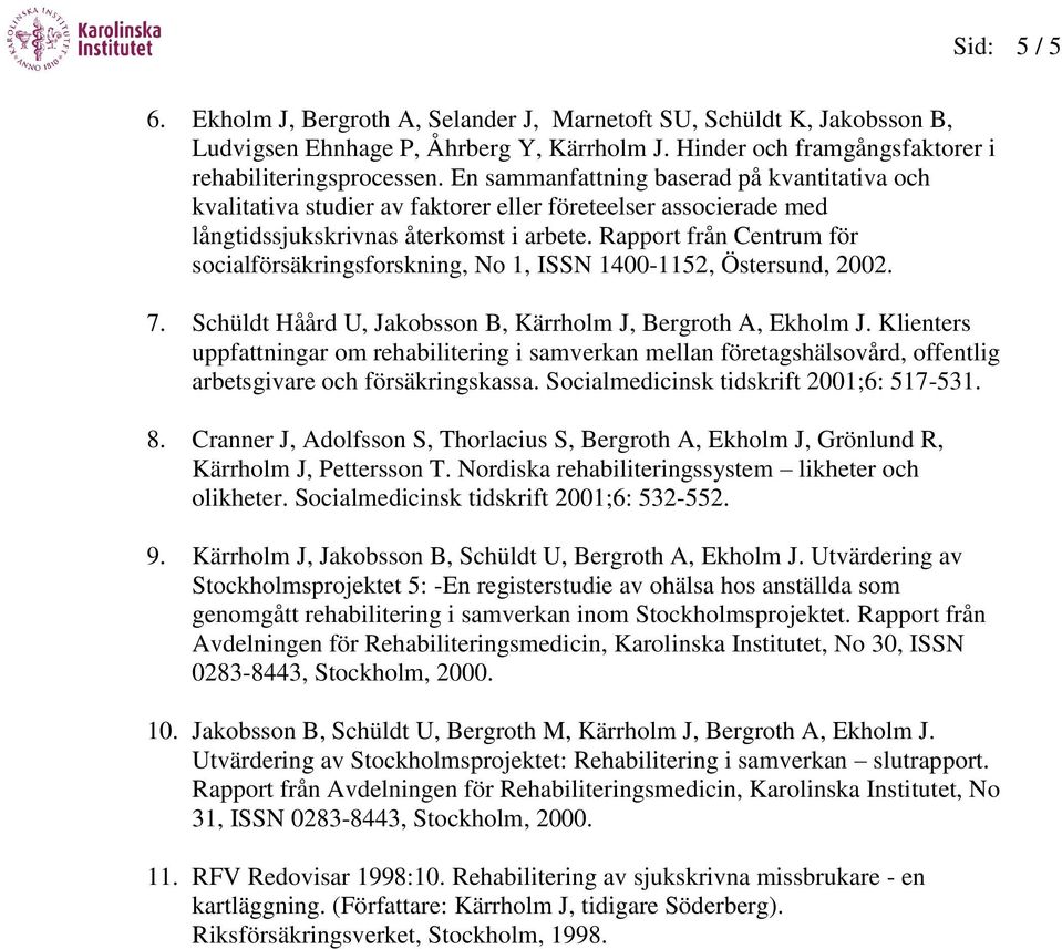 Rapport från Centrum för socialförsäkringsforskning, No 1, ISSN 1400-1152, Östersund, 2002. 7. Schüldt Håård U, Jakobsson B, Kärrholm J, Bergroth A, Ekholm J.