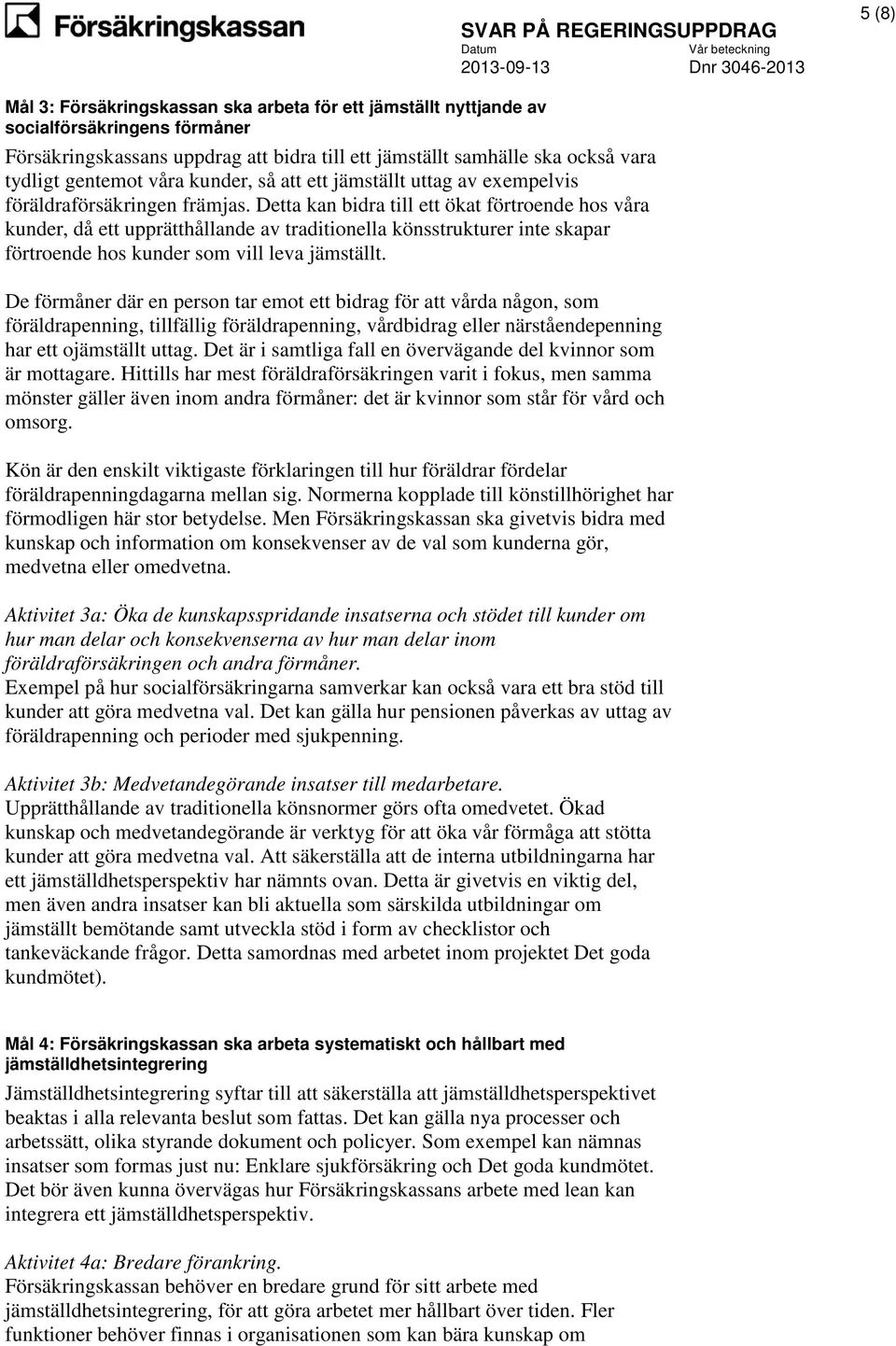 Detta kan bidra till ett ökat förtroende hos våra kunder, då ett upprätthållande av traditionella könsstrukturer inte skapar förtroende hos kunder som vill leva jämställt.