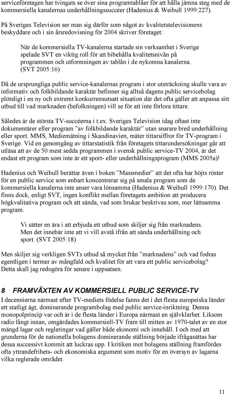 i Sverige spelade SVT en viktig roll för att bibehålla kvalitetsnivån på programmen och utformningen av tablån i de nykomna kanalerna.