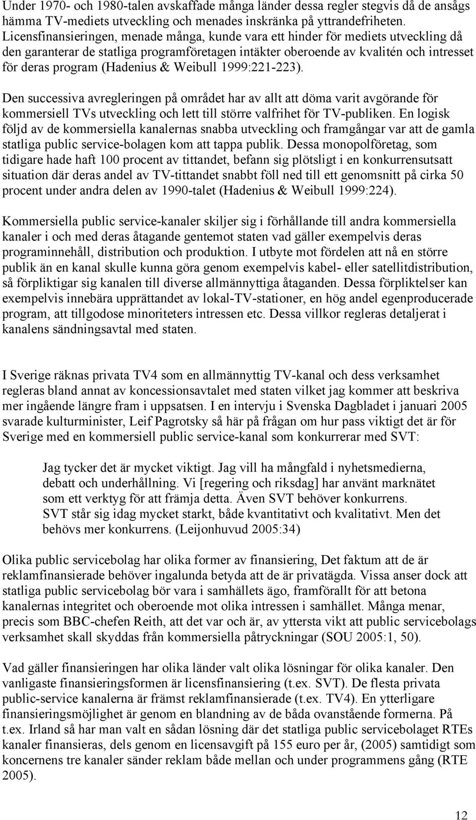 (Hadenius & Weibull 1999:221-223). Den successiva avregleringen på området har av allt att döma varit avgörande för kommersiell TVs utveckling och lett till större valfrihet för TV-publiken.