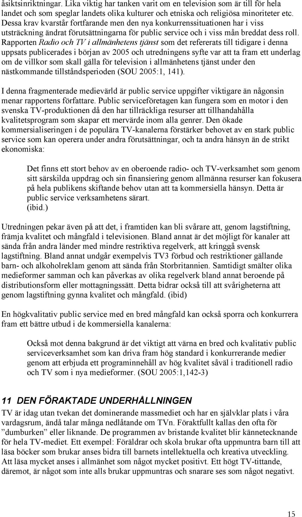 Rapporten Radio och TV i allmänhetens tjänst som det refererats till tidigare i denna uppsats publicerades i början av 2005 och utredningens syfte var att ta fram ett underlag om de villkor som skall