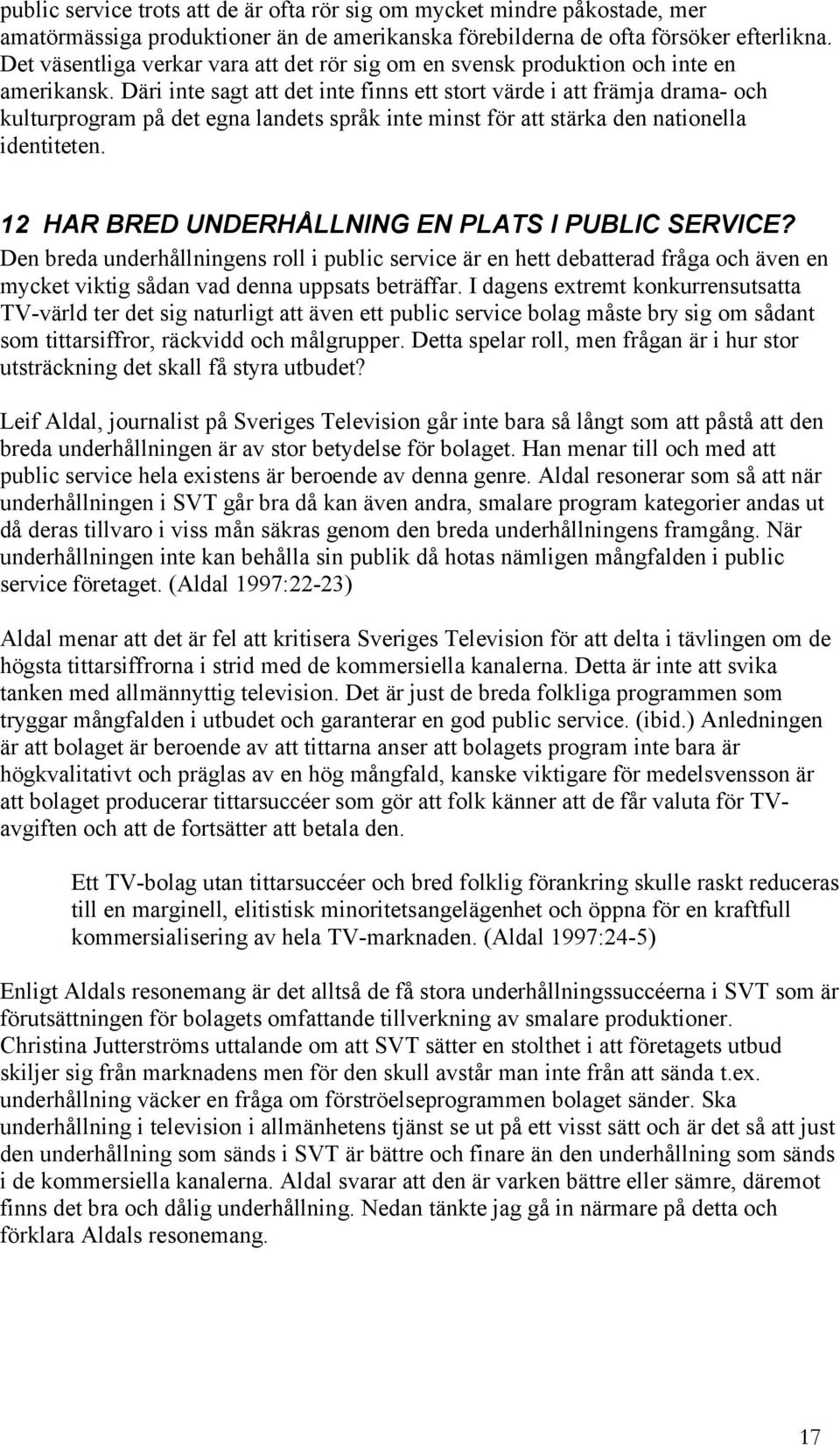 Däri inte sagt att det inte finns ett stort värde i att främja drama- och kulturprogram på det egna landets språk inte minst för att stärka den nationella identiteten.