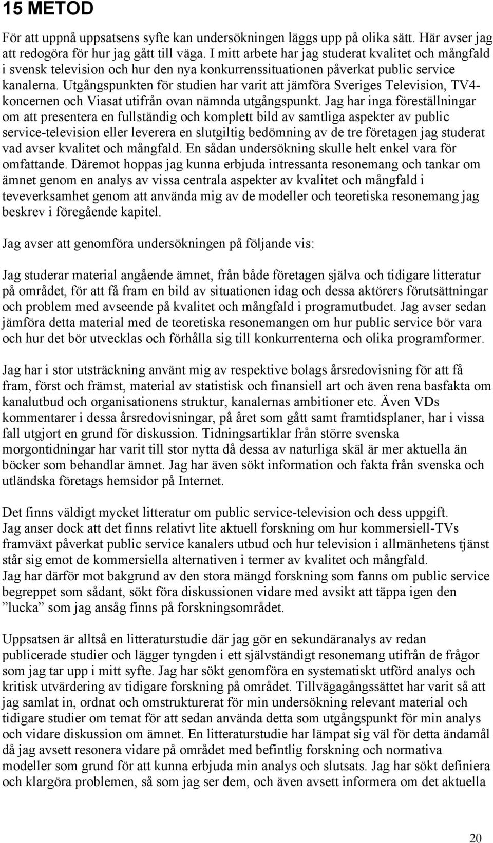 Utgångspunkten för studien har varit att jämföra Sveriges Television, TV4- koncernen och Viasat utifrån ovan nämnda utgångspunkt.