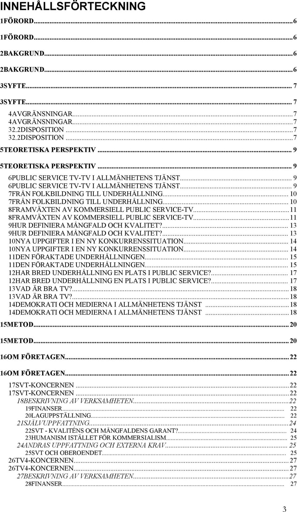 .. 10 7FRÅN FOLKBILDNING TILL UNDERHÅLLNING... 10 8FRAMVÄXTEN AV KOMMERSIELL PUBLIC SERVICE-TV...11 8FRAMVÄXTEN AV KOMMERSIELL PUBLIC SERVICE-TV...11 9HUR DEFINIERA MÅNGFALD OCH KVALITET?