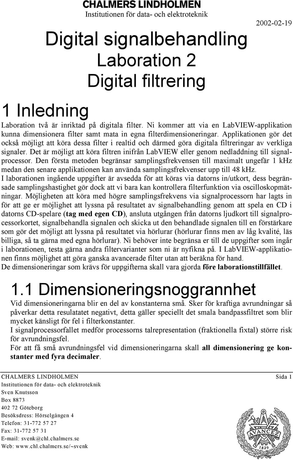 Applikationen gör det också möjligt att köra dessa filter i realtid och därmed göra digitala filtreringar av verkliga signaler.