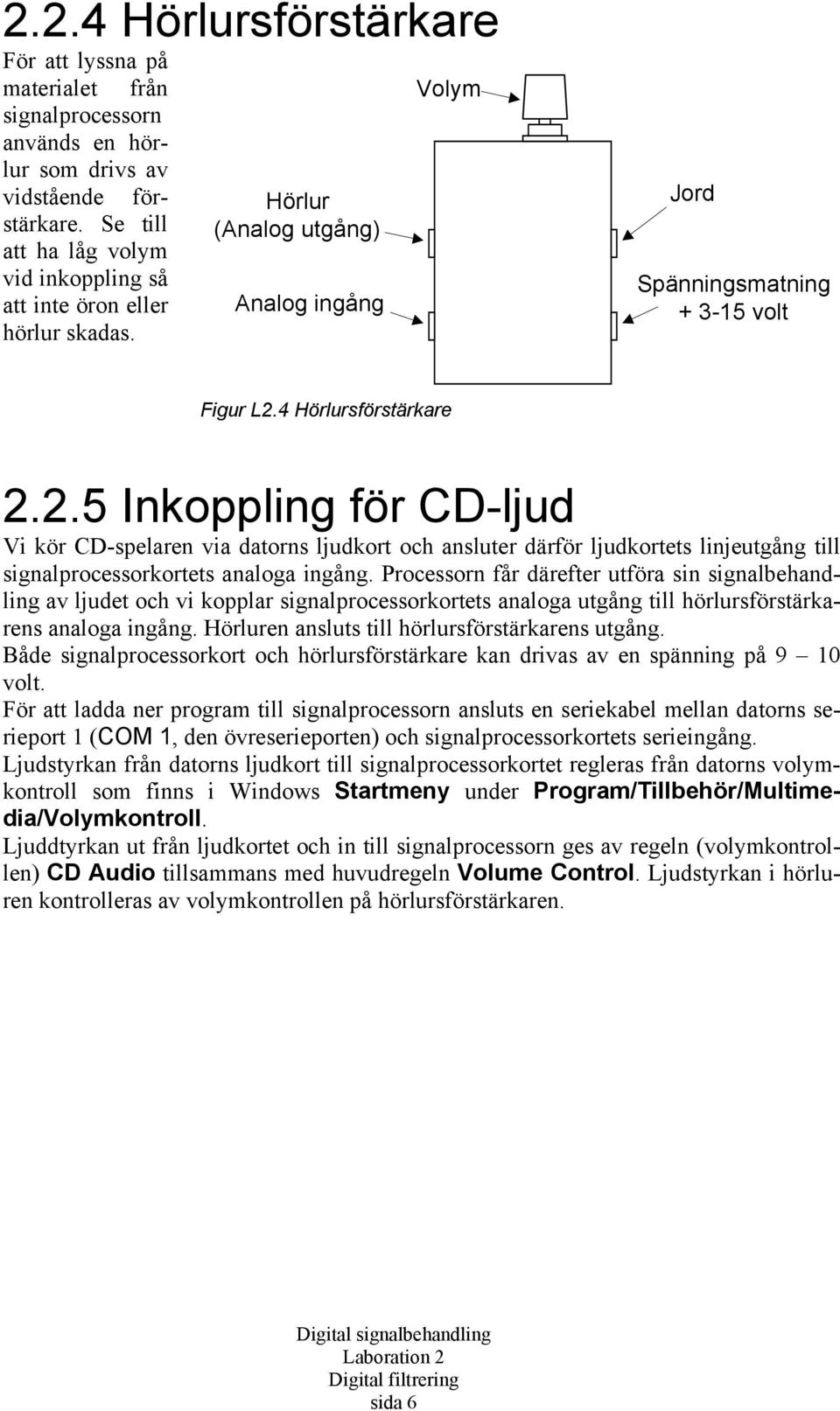 4 Hörlursförstärkare 2.2.5 Inkoppling för CD-ljud Vi kör CD-spelaren via datorns ljudkort och ansluter därför ljudkortets linjeutgång till signalprocessorkortets analoga ingång.