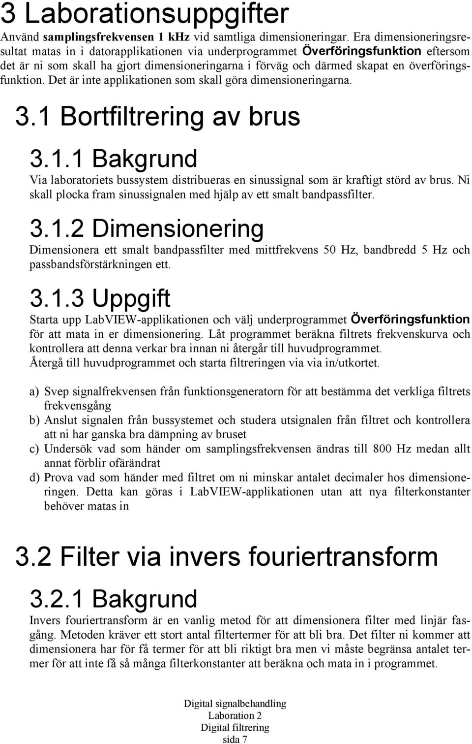 överföringsfunktion. Det är inte applikationen som skall göra dimensioneringarna. 3.1 Bortfiltrering av brus 3.1.1 Bakgrund Via laboratoriets bussystem distribueras en sinussignal som är kraftigt störd av brus.