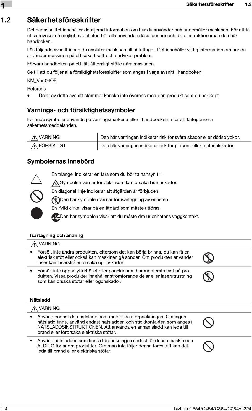 Det innehåller viktig information om hur du använder maskinen på ett säkert sätt och undviker problem. Förvara handboken på ett lätt åtkomligt ställe nära maskinen.