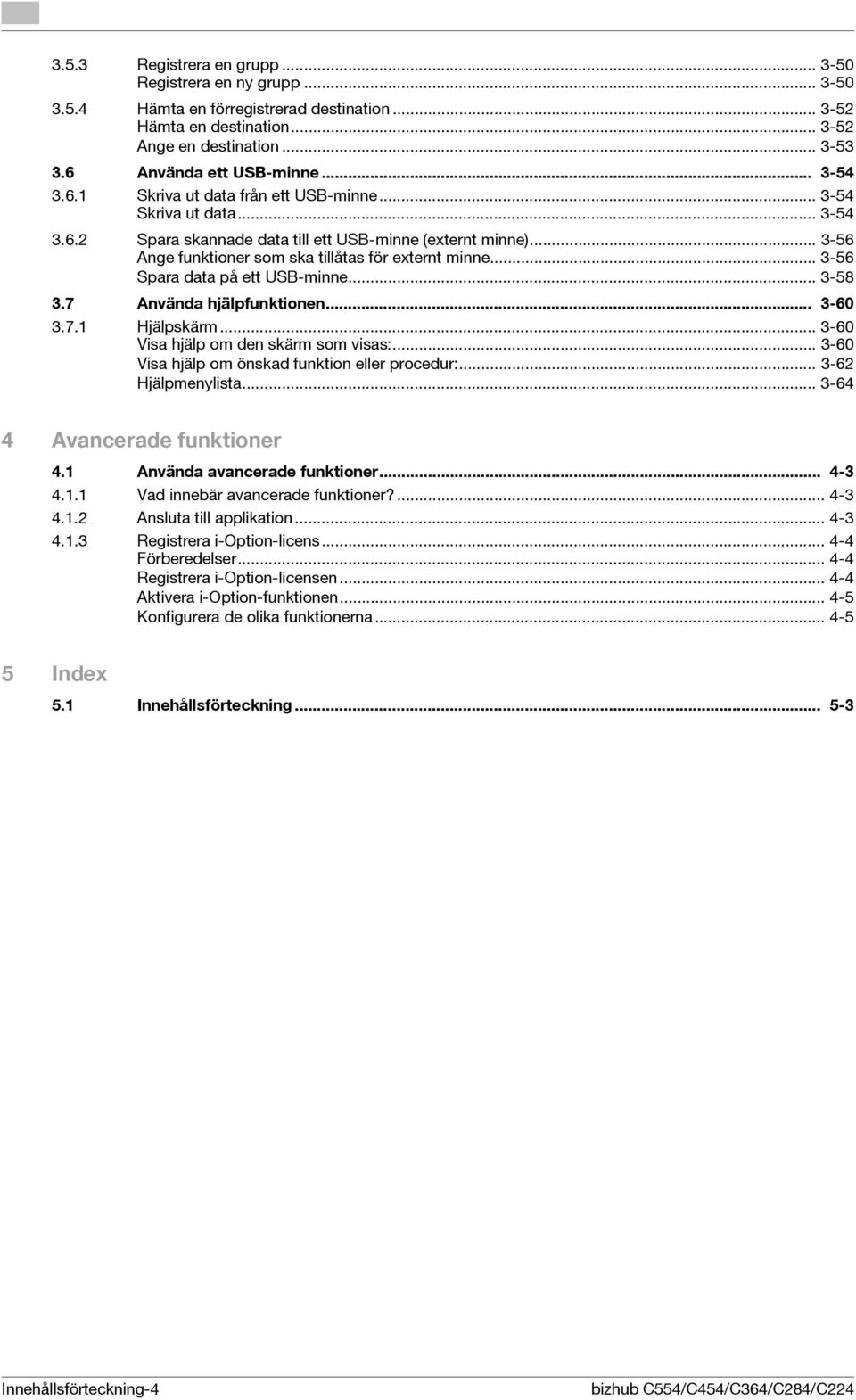 .. 3-56 Spara data på ett USB-minne... 3-58 3.7 Använda hjälpfunktionen... 3-60 3.7.1 Hjälpskärm... 3-60 Visa hjälp om den skärm som visas:... 3-60 Visa hjälp om önskad funktion eller procedur:.