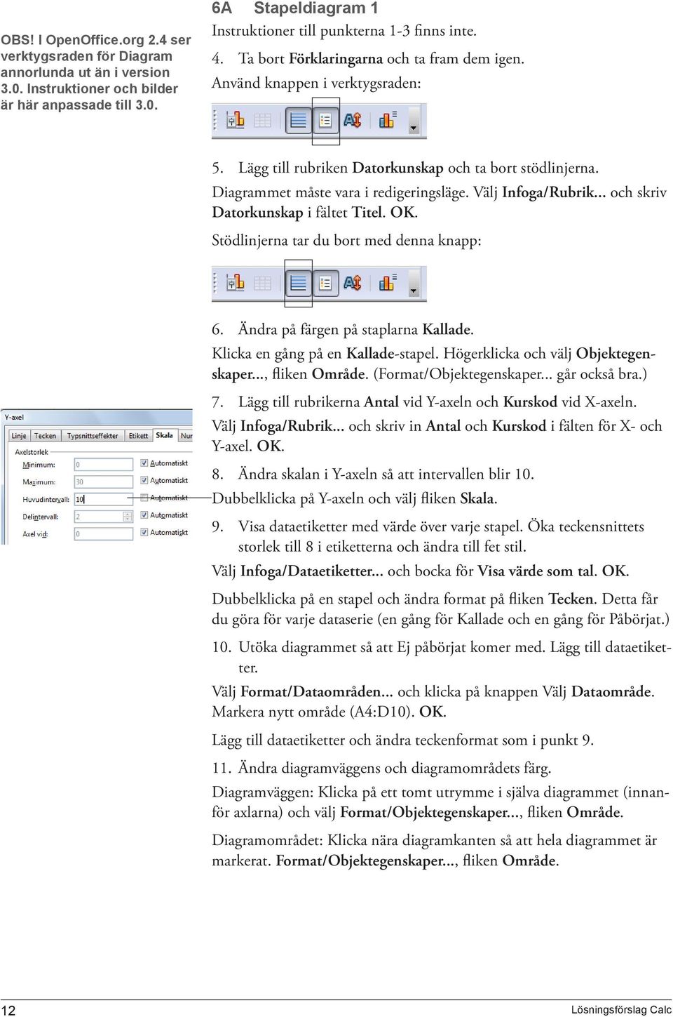 Välj Infoga/Rubrik... och skriv Datorkunskap i fältet Titel. OK. Stödlinjerna tar du bort med denna knapp: 6. Ändra på färgen på staplarna Kallade. Klicka en gång på en Kallade-stapel.