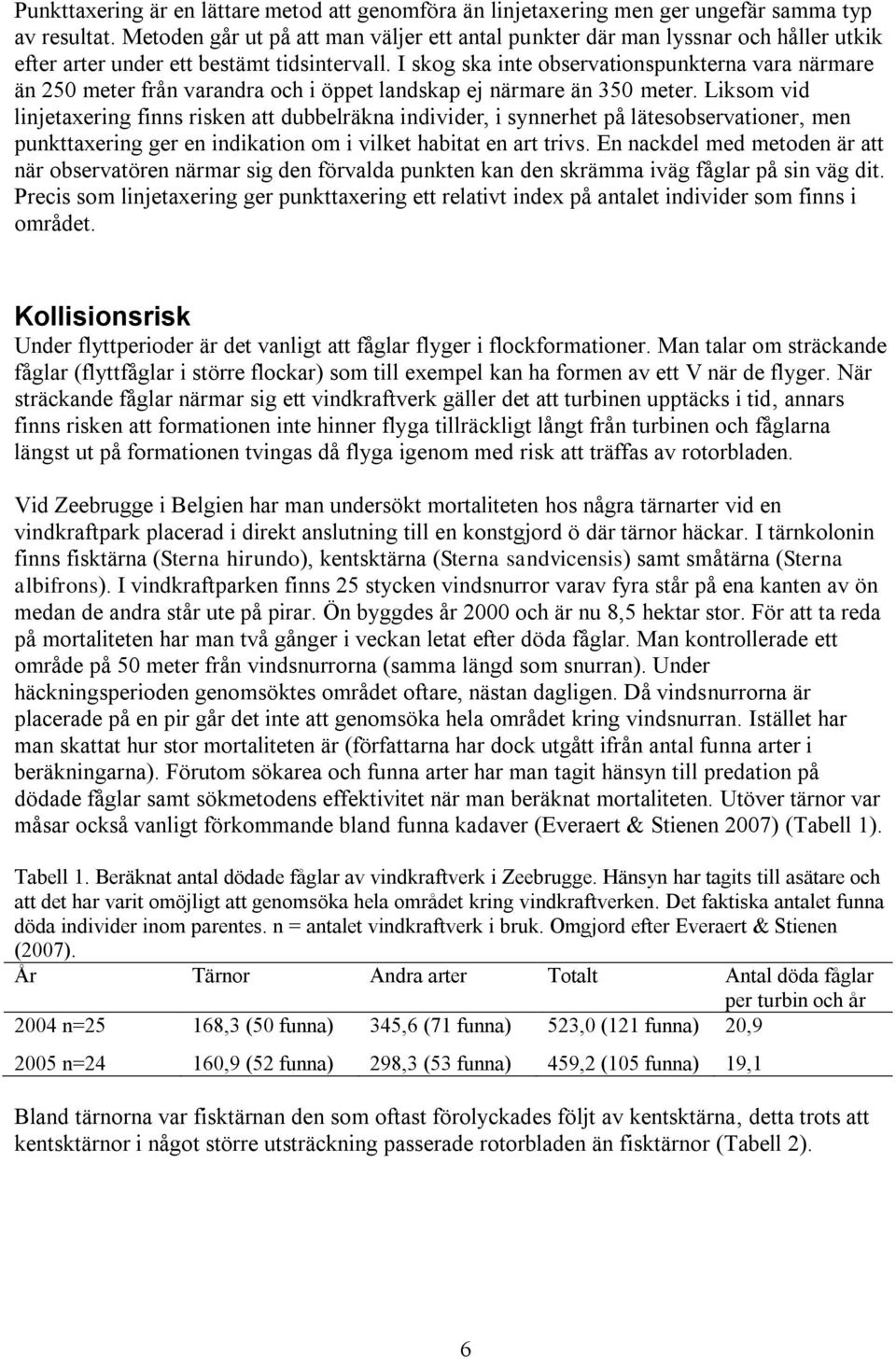 I skog ska inte observationspunkterna vara närmare än 250 meter från varandra och i öppet landskap ej närmare än 350 meter.