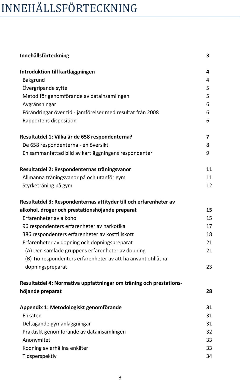 7 De 658 respondenterna - en översikt 8 En sammanfattad bild av kartläggningens respondenter 9 Resultatdel 2: Respondenternas träningsvanor 11 Allmänna träningsvanor på och utanför gym 11