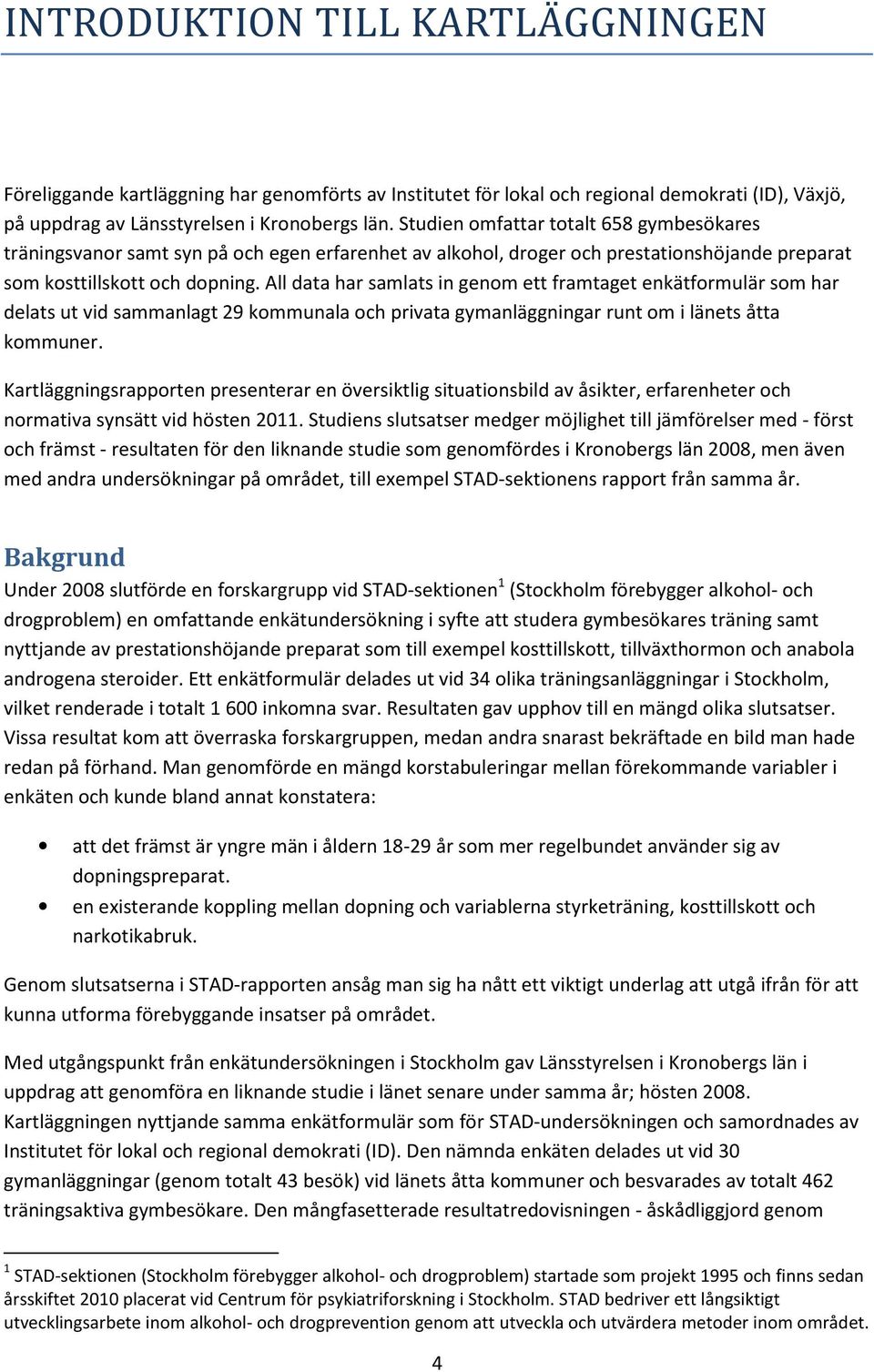 All data har samlats in genom ett framtaget enkätformulär som har delats ut vid sammanlagt 29 kommunala och privata gymanläggningar runt om i länets åtta kommuner.