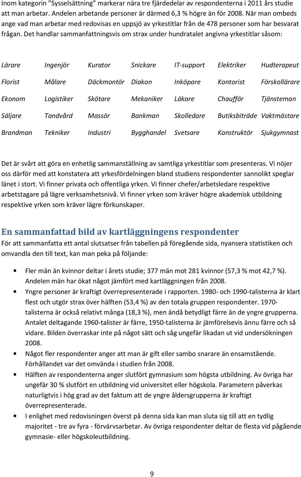 Det handlar sammanfattningsvis om strax under hundratalet angivna yrkestitlar såsom: Lärare Ingenjör Kurator Snickare IT-support Elektriker Hudterapeut Florist Målare Däckmontör Diakon Inköpare