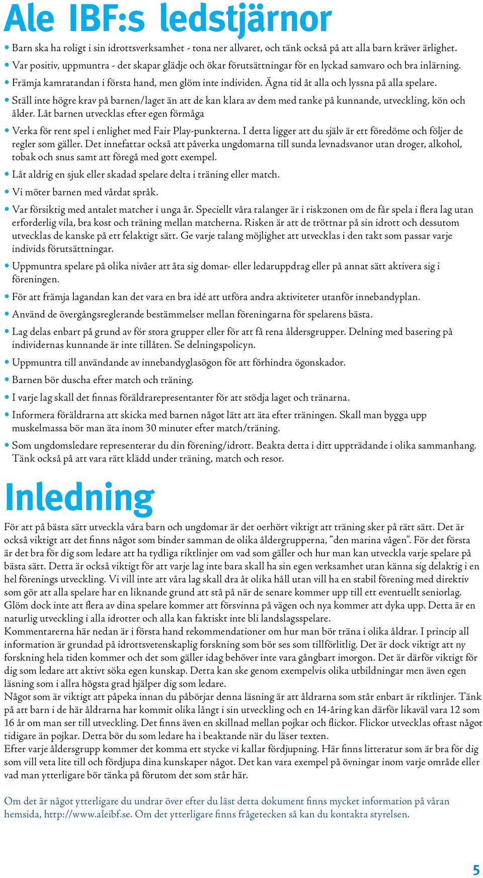 Ägna tid åt alla och lyssna på alla spelare. Ställ inte högre krav på barnen/laget än att de kan klara av dem med tanke på kunnande, utveckling, kön och ålder.