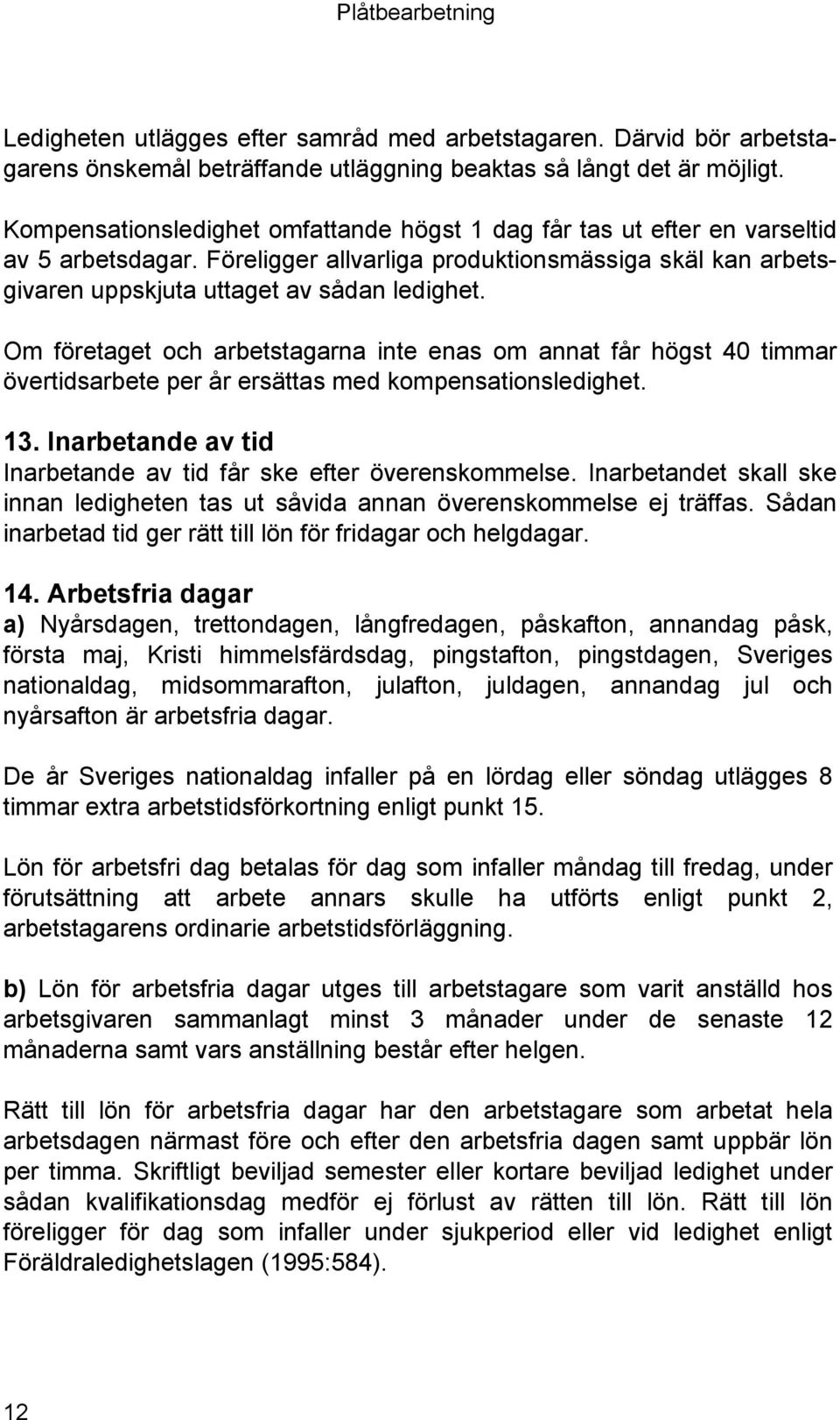 Om företaget och arbetstagarna inte enas om annat får högst 40 timmar övertidsarbete per år ersättas med kompensationsledighet. 13. Inarbetande av tid Inarbetande av tid får ske efter överenskommelse.