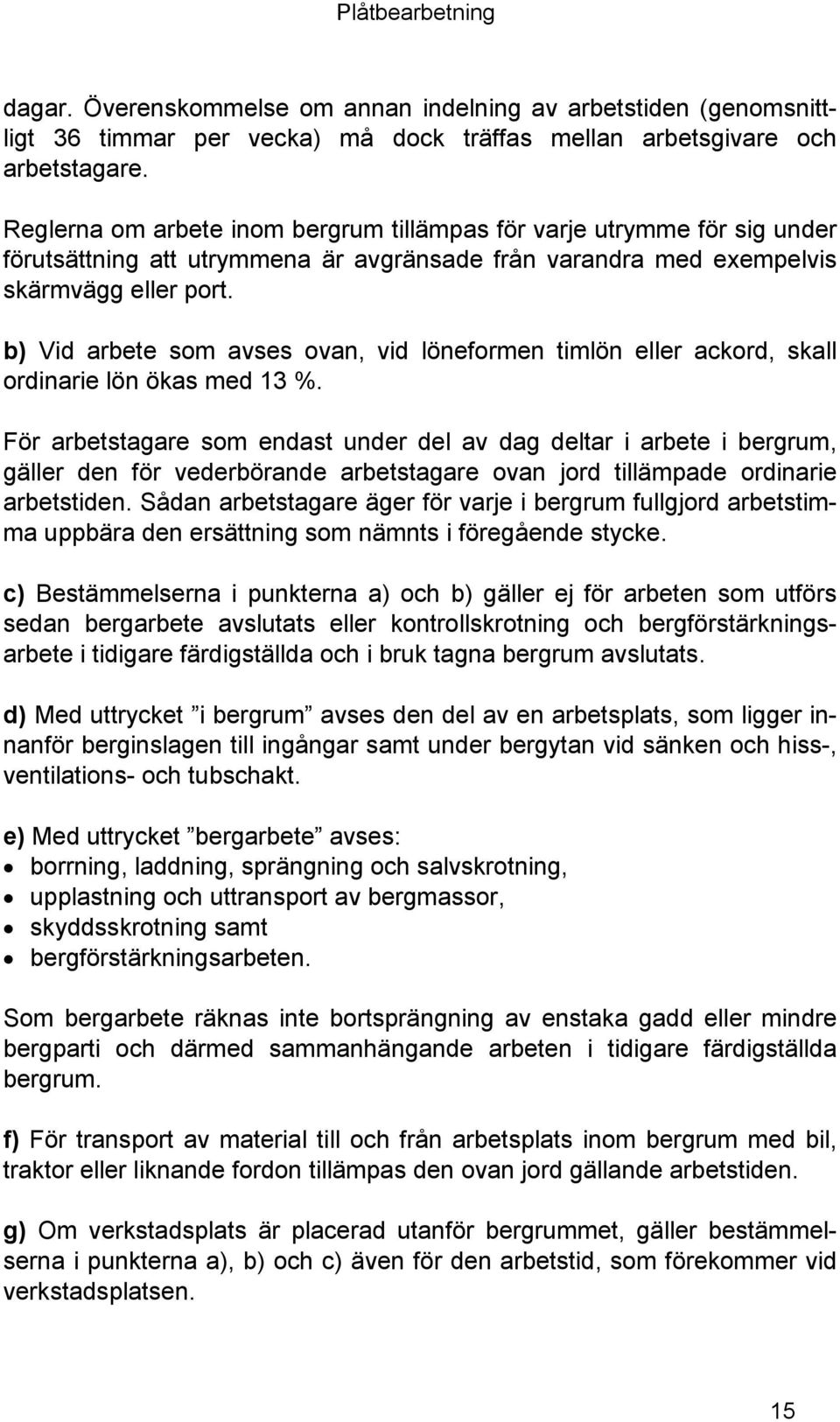 b) Vid arbete som avses ovan, vid löneformen timlön eller ackord, skall ordinarie lön ökas med 13 %.