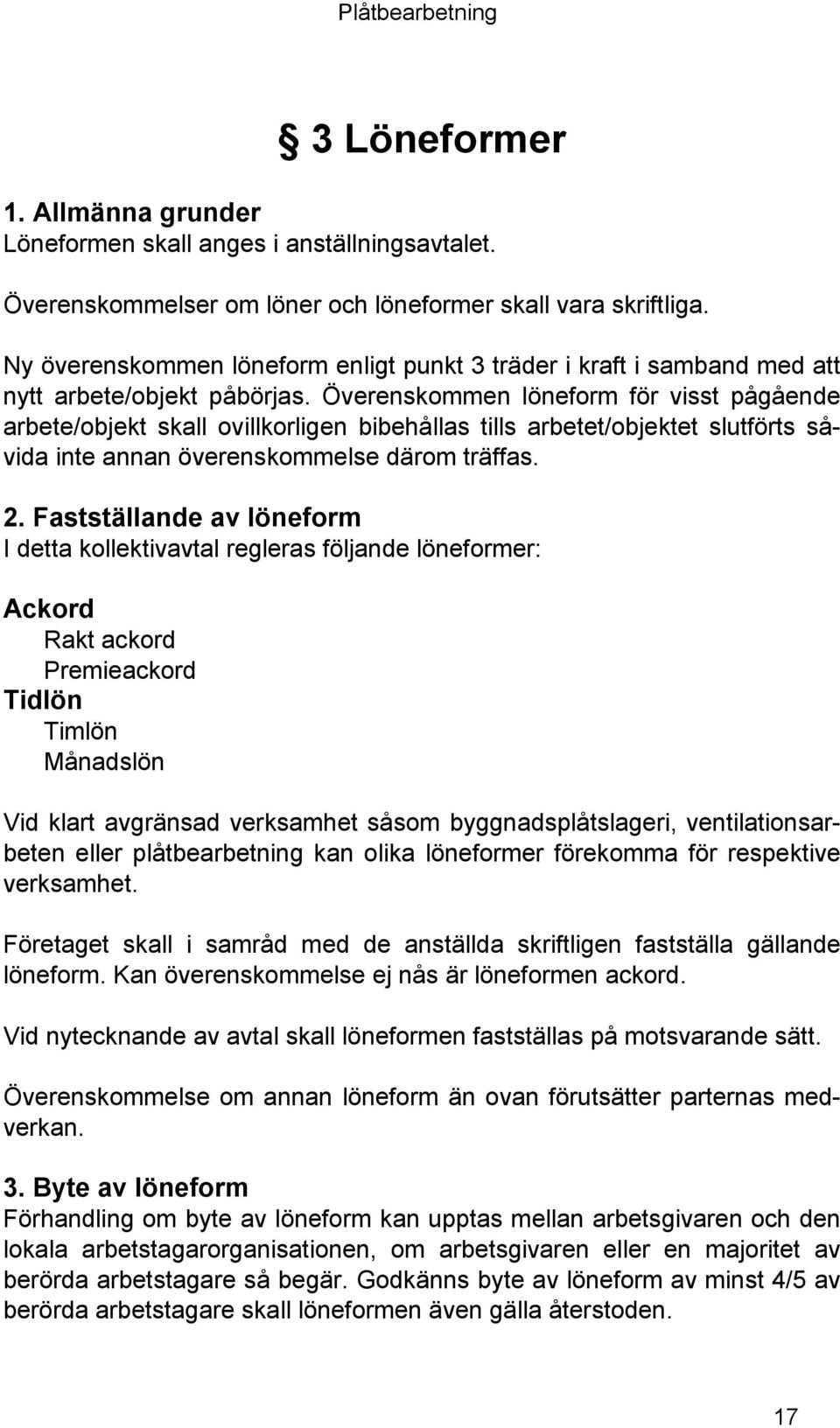 Överenskommen löneform för visst pågående arbete/objekt skall ovillkorligen bibehållas tills arbetet/objektet slutförts såvida inte annan överenskommelse därom träffas. 2.