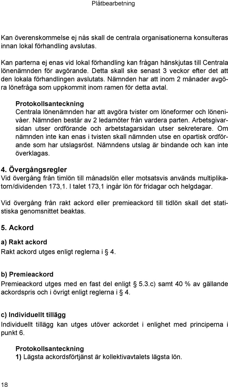 Nämnden har att inom 2 månader avgöra lönefråga som uppkommit inom ramen för detta avtal. Protokollsanteckning Centrala lönenämnden har att avgöra tvister om löneformer och lönenivåer.