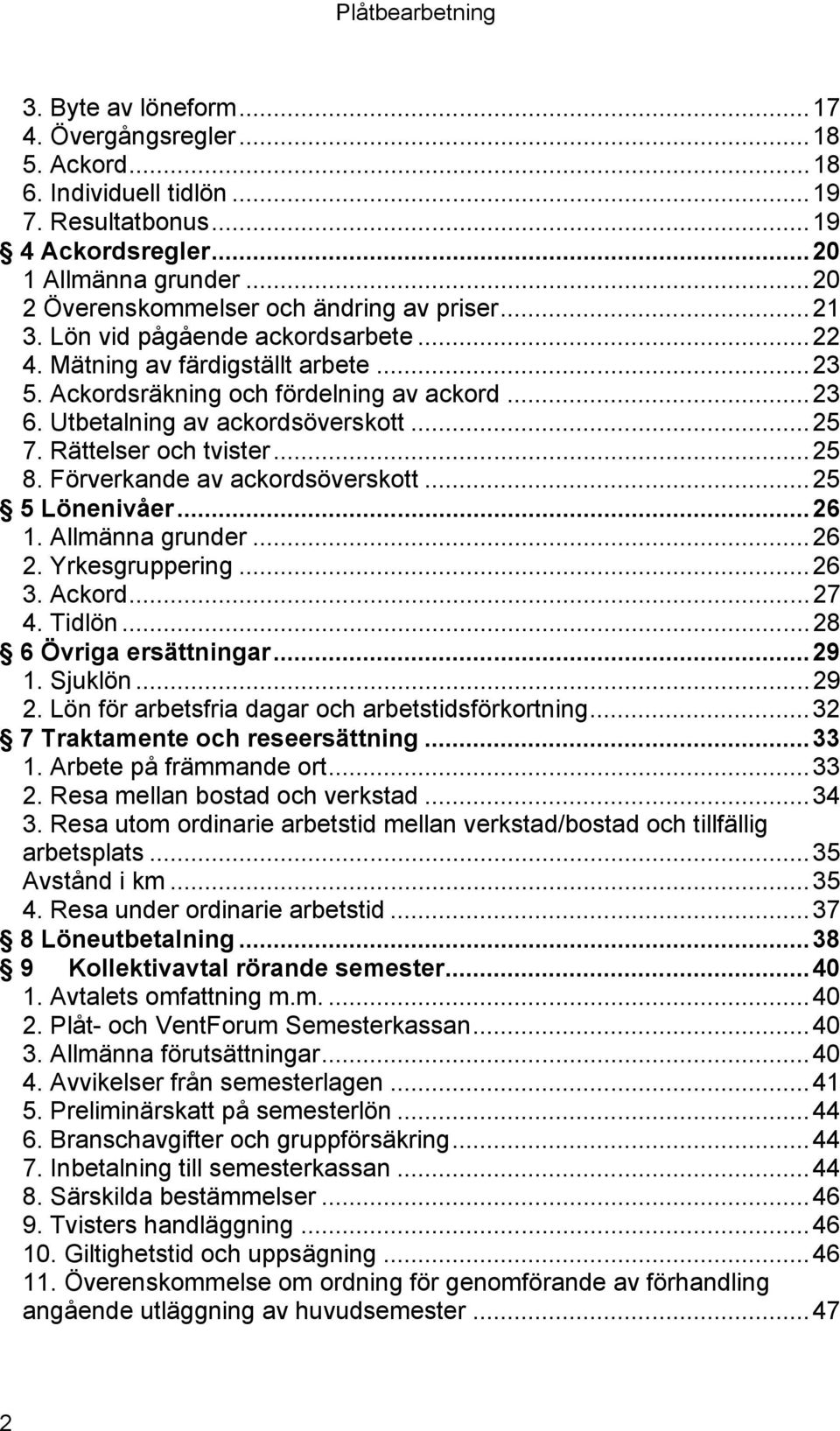 ..25 8. Förverkande av ackordsöverskott...25 5 Lönenivåer...26 1. Allmänna grunder...26 2. Yrkesgruppering...26 3. Ackord...27 4. Tidlön...28 6 Övriga ersättningar...29 1. Sjuklön...29 2.