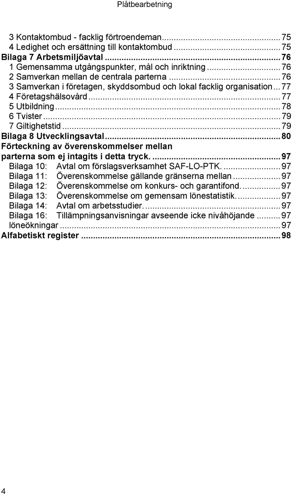 ..79 Bilaga 8 Utvecklingsavtal...80 Förteckning av överenskommelser mellan parterna som ej intagits i detta tryck....97 Bilaga 10: Avtal om förslagsverksamhet SAF-LO-PTK.