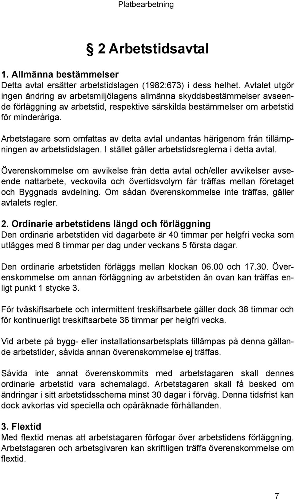 Arbetstagare som omfattas av detta avtal undantas härigenom från tillämpningen av arbetstidslagen. I stället gäller arbetstidsreglerna i detta avtal.