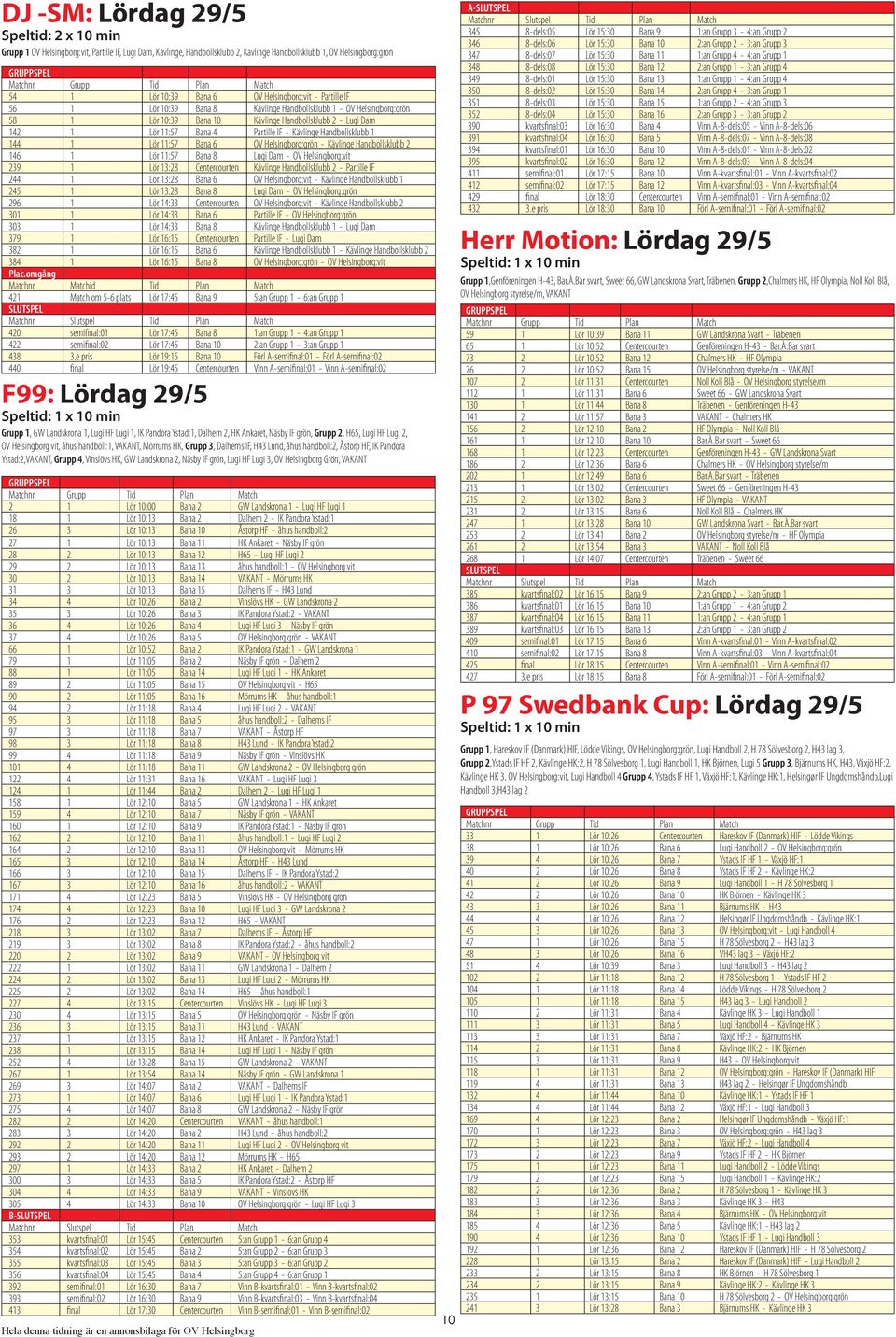 Kävlinge Handbollsklubb 1 144 1 Lör 11:57 Bana 6 OV Helsingborg:grön - Kävlinge Handbollsklubb 2 146 1 Lör 11:57 Bana 8 Lugi Dam - OV Helsingborg:vit 239 1 Lör 13:28 Centercourten Kävlinge