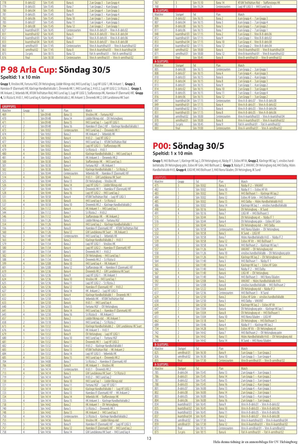 1 827 kvartsfinal:01 Sön 16:45 Centercourten Vinn A-8-dels:01 - Vinn A-8-dels:02 831 kvartsfinal:02 Sön 16:45 Bana 6 Vinn A-8-dels:03 - Vinn A-8-dels:04 832 kvartsfinal:03 Sön 16:45 Bana 7 Vinn