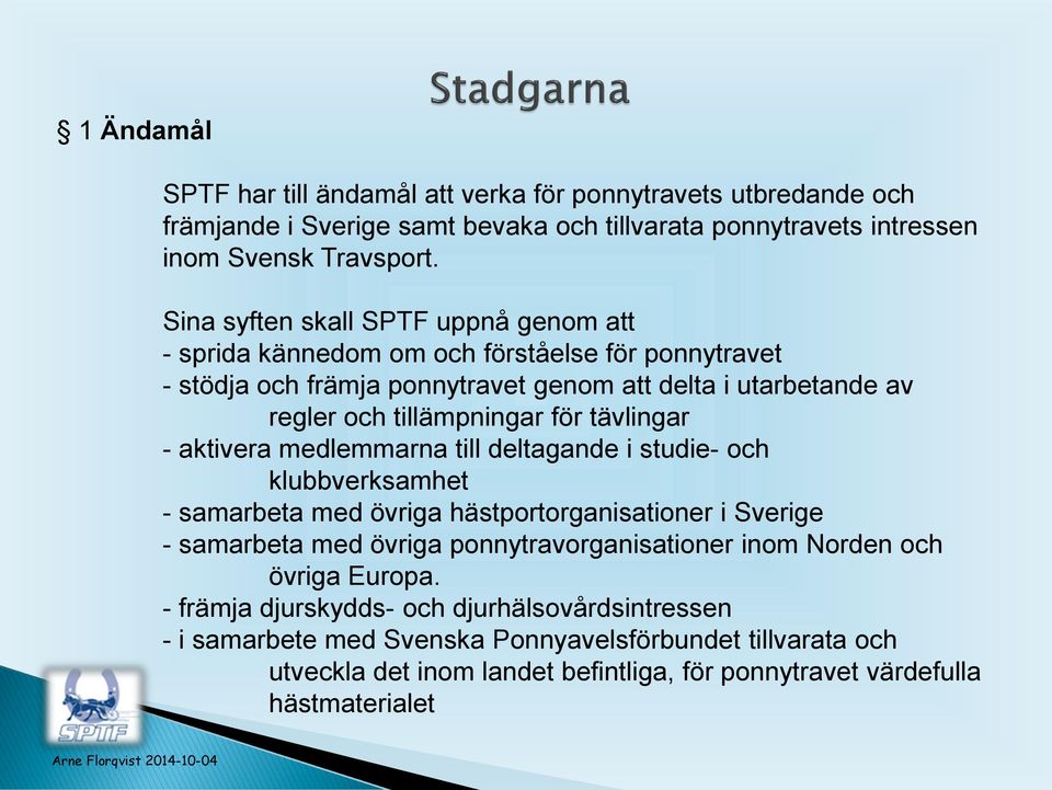 tävlingar - aktivera medlemmarna till deltagande i studie- och klubbverksamhet - samarbeta med övriga hästportorganisationer i Sverige - samarbeta med övriga ponnytravorganisationer inom