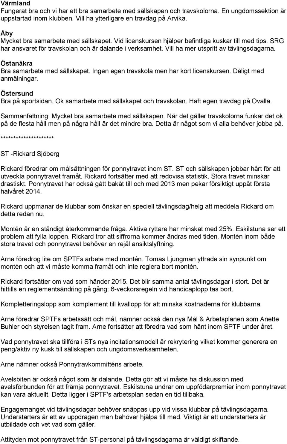 Östanåkra Bra samarbete med sällskapet. Ingen egen travskola men har kört licenskursen. Dåligt med anmälningar. Östersund Bra på sportsidan. Ok samarbete med sällskapet och travskolan.