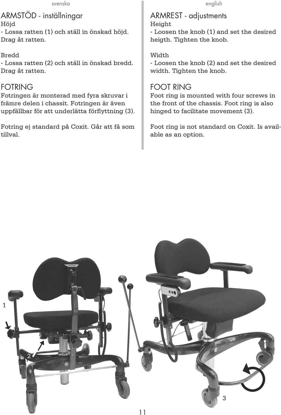 ARMREST - adjustments Height - Loosen the knob (1) and set the desired heigth. Tighten the knob. Width - Loosen the knob (2) and set the desired width. Tighten the knob. FOOT RING Foot ring is mounted with four screws in the front of the chassis.