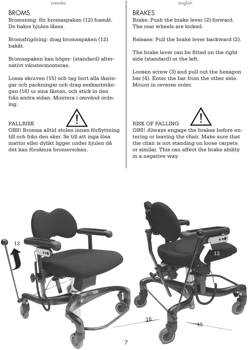 BRAKES Brake: Push the brake lever (2) forward. The rear wheels are locked. Release: Pull the brake lever backward (2). The brake lever can be fitted on the right side (standard) or the left.