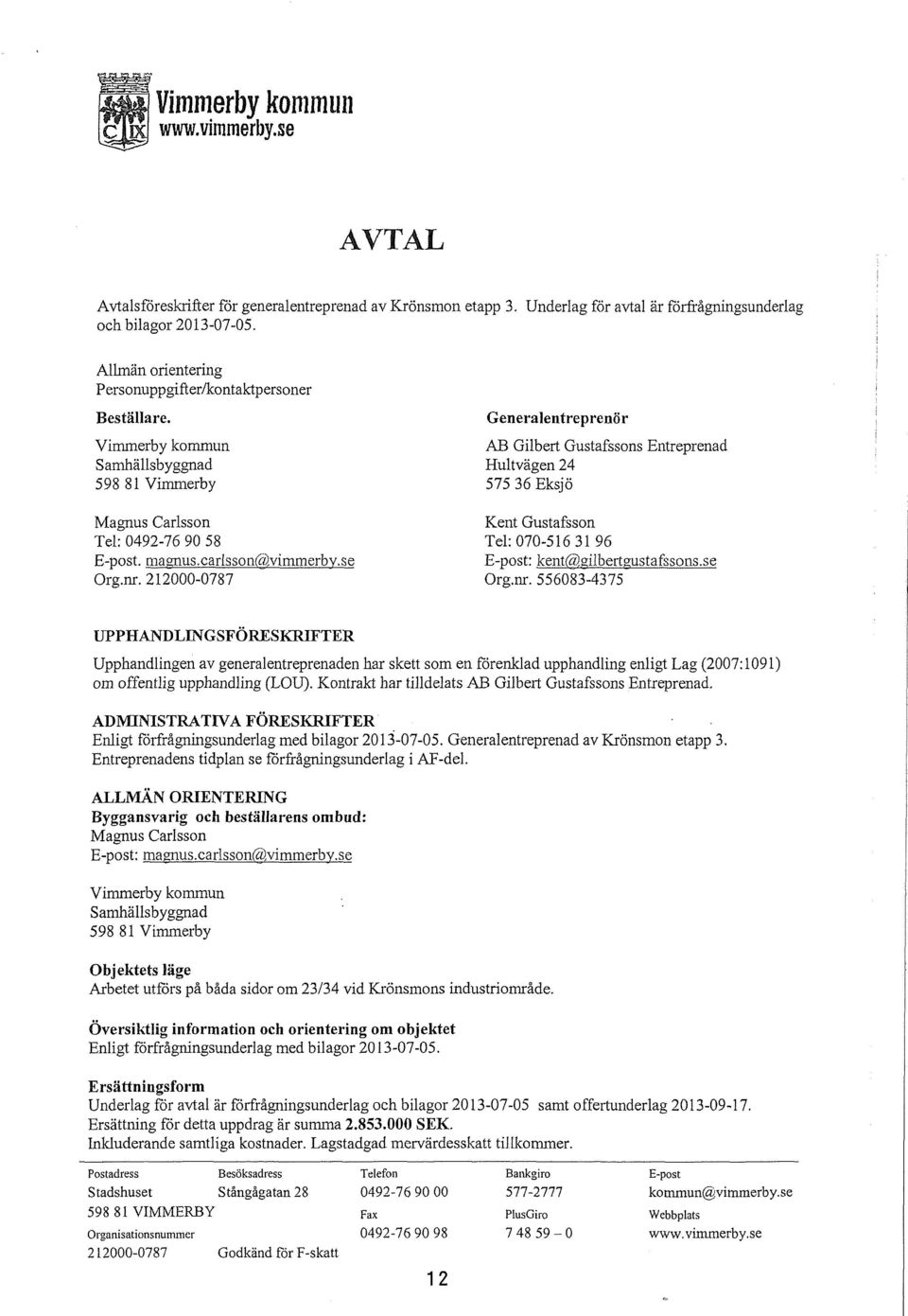 212000-0787 Generaentreprenör AB Gibert Gustafssons Entreprenad Hutvägen 24 575 36 Eksjö Kent Gustafsson Te: 070-516 31 96 E-post: kent(@gibertgustafssons.se Org.nr.