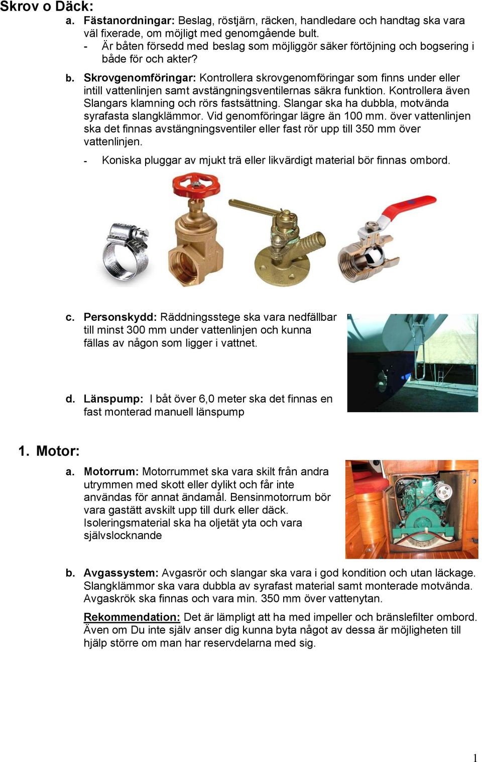 Kontrollera även Slangars klamning och rörs fastsättning. Slangar ska ha dubbla, motvända syrafasta slangklämmor. Vid genomföringar lägre än 100 mm.