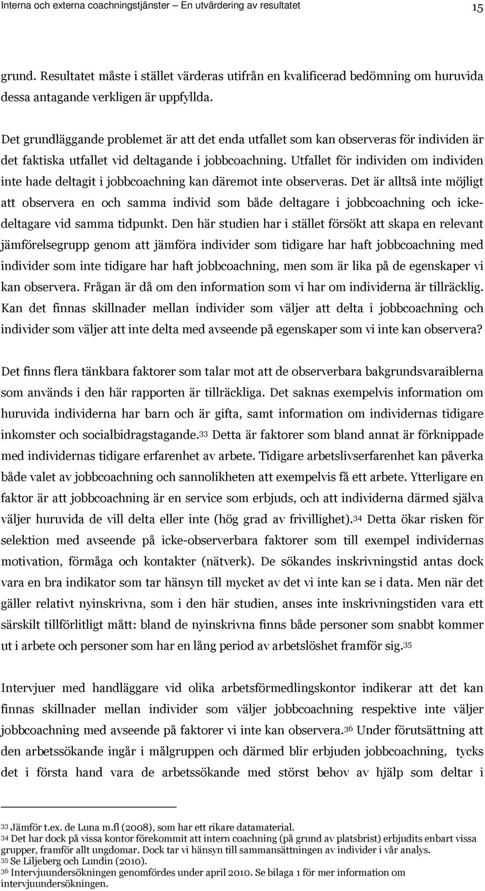 Utfallet för individen om individen inte hade deltagit i jobbcoachning kan däremot inte observeras.