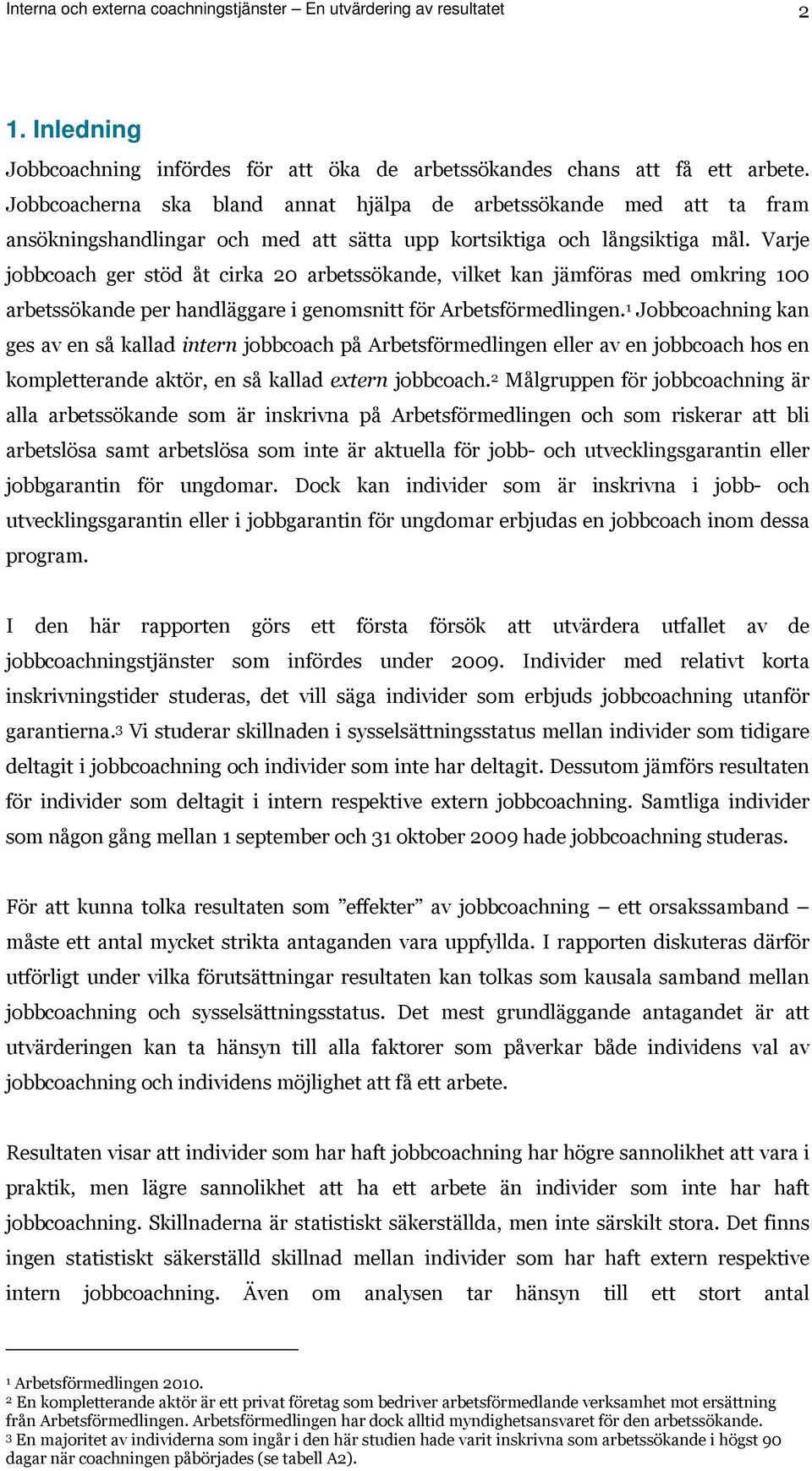 Varje jobbcoach ger stöd åt cirka 20 arbetssökande, vilket kan jämföras med omkring 100 arbetssökande per handläggare i genomsnitt för Arbetsförmedlingen.