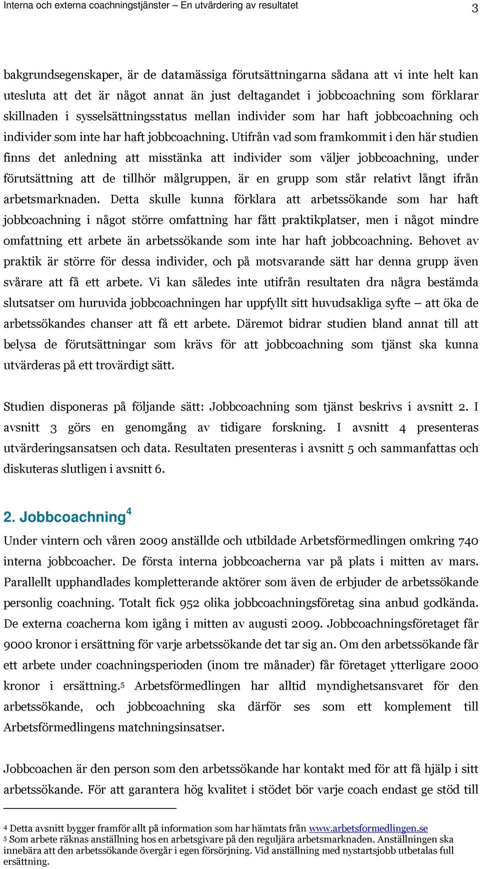 Utifrån vad som framkommit i den här studien finns det anledning att misstänka att individer som väljer jobbcoachning, under förutsättning att de tillhör målgruppen, är en grupp som står relativt