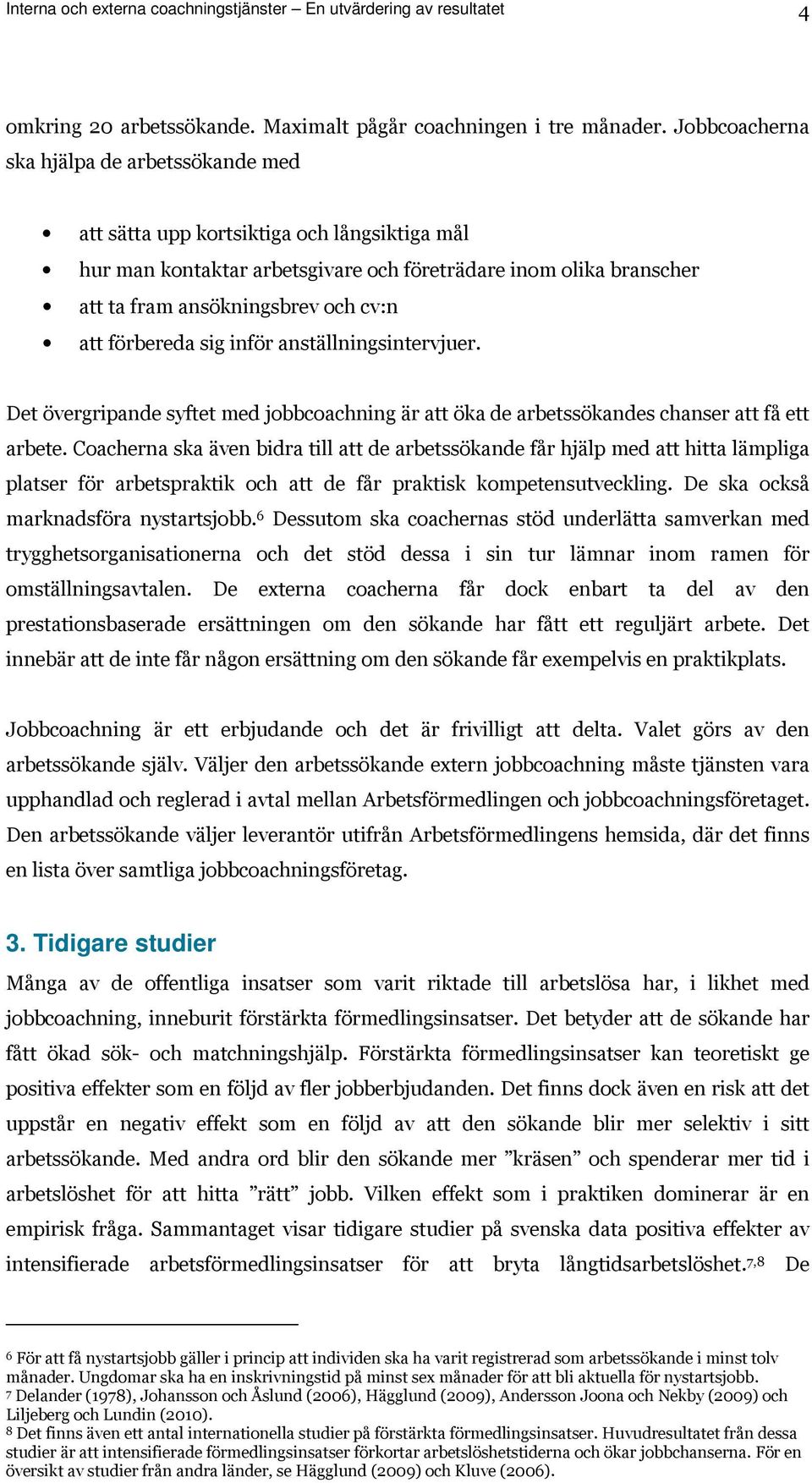 förbereda sig inför anställningsintervjuer. Det övergripande syftet med jobbcoachning är att öka de arbetssökandes chanser att få ett arbete.