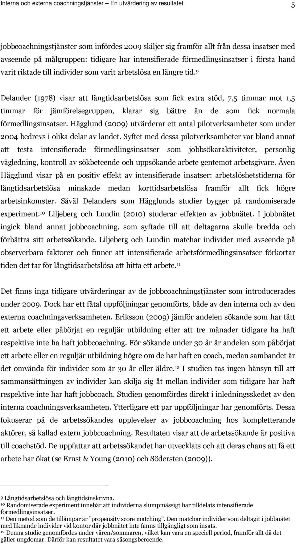 9 Delander (1978) visar att långtidsarbetslösa som fick extra stöd, 7,5 timmar mot 1,5 timmar för jämförelsegruppen, klarar sig bättre än de som fick normala förmedlingsinsatser.