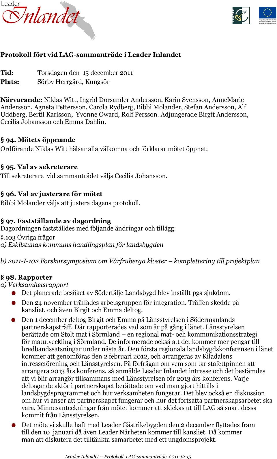 Mötets öppnande hälsar alla välkomna och förklarar mötet öppnat. 95. Val av sekreterare Till sekreterare vid sammanträdet väljs. 96. Val av justerare för mötet väljs att justera dagens protokoll. 97.