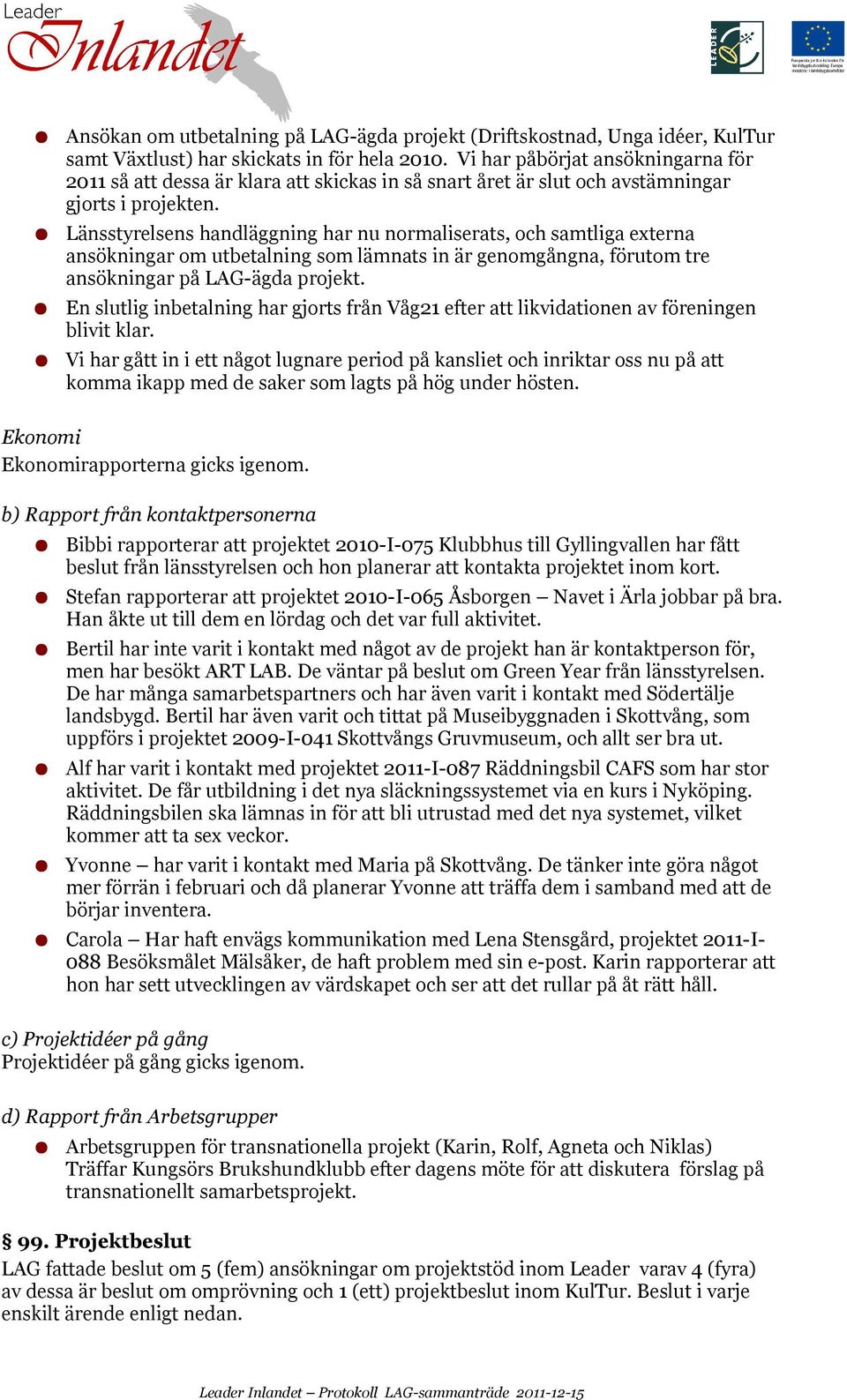 Länsstyrelsens handläggning har nu normaliserats, och samtliga externa ansökningar om utbetalning som lämnats in är genomgångna, förutom tre ansökningar på LAG-ägda projekt.