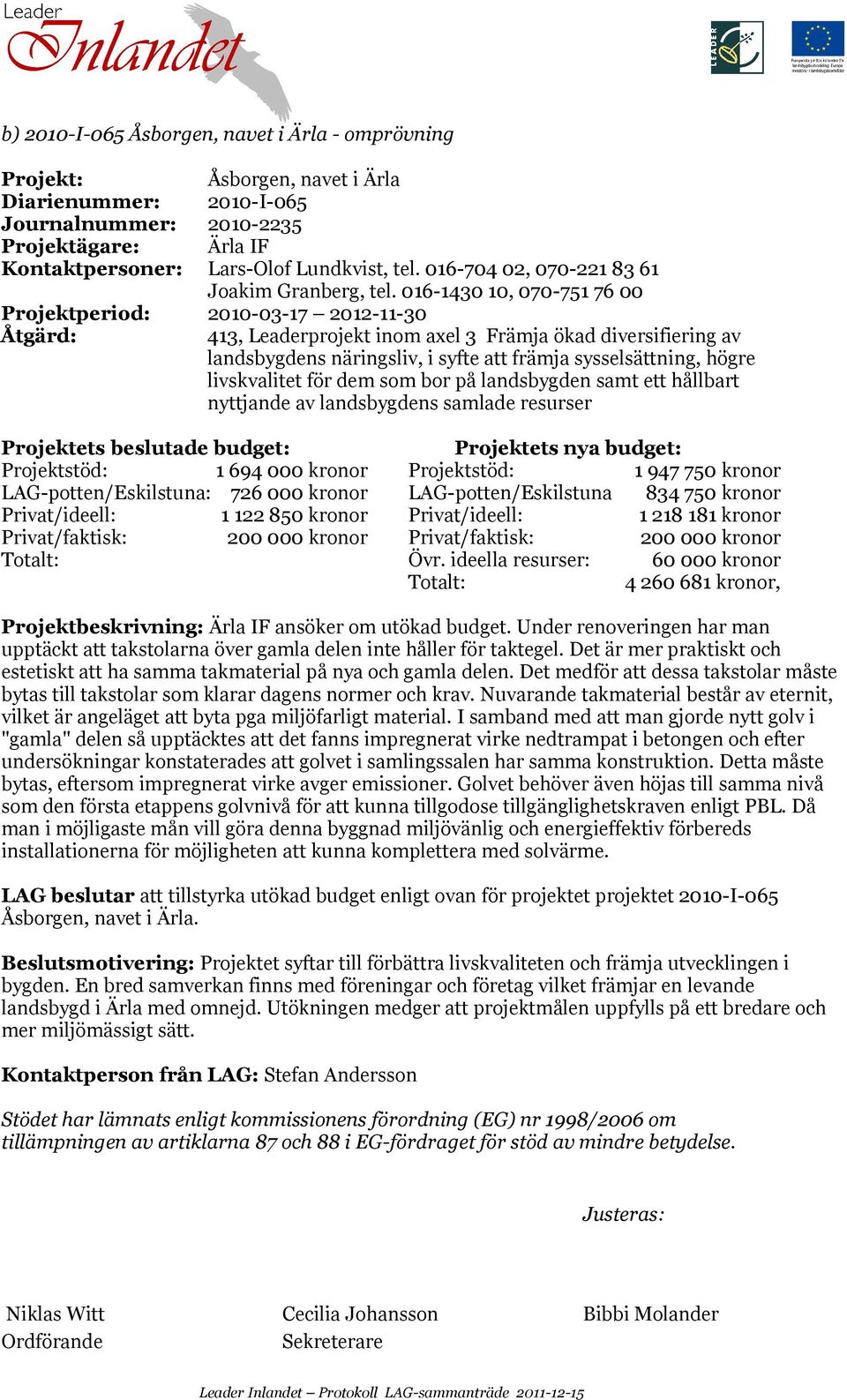 016-1430 10, 070-751 76 00 Projektperiod: 2010-03-17 2012-11-30 413, Leaderprojekt inom axel 3 Främja ökad diversifiering av landsbygdens näringsliv, i syfte att främja sysselsättning, högre