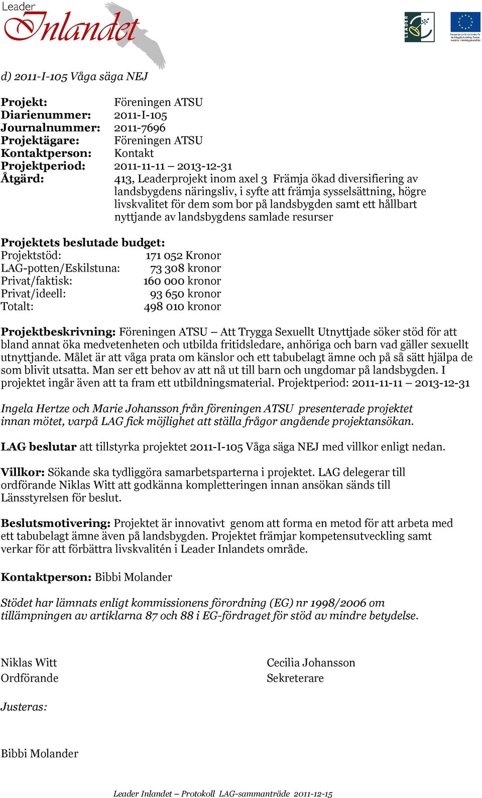 landsbygdens samlade resurser Projektets beslutade budget: Projektstöd: 171 052 Kronor LAG-potten/Eskilstuna: 73 308 kronor Privat/faktisk: 160 000 kronor Privat/ideell: 93 650 kronor Totalt: 498 010