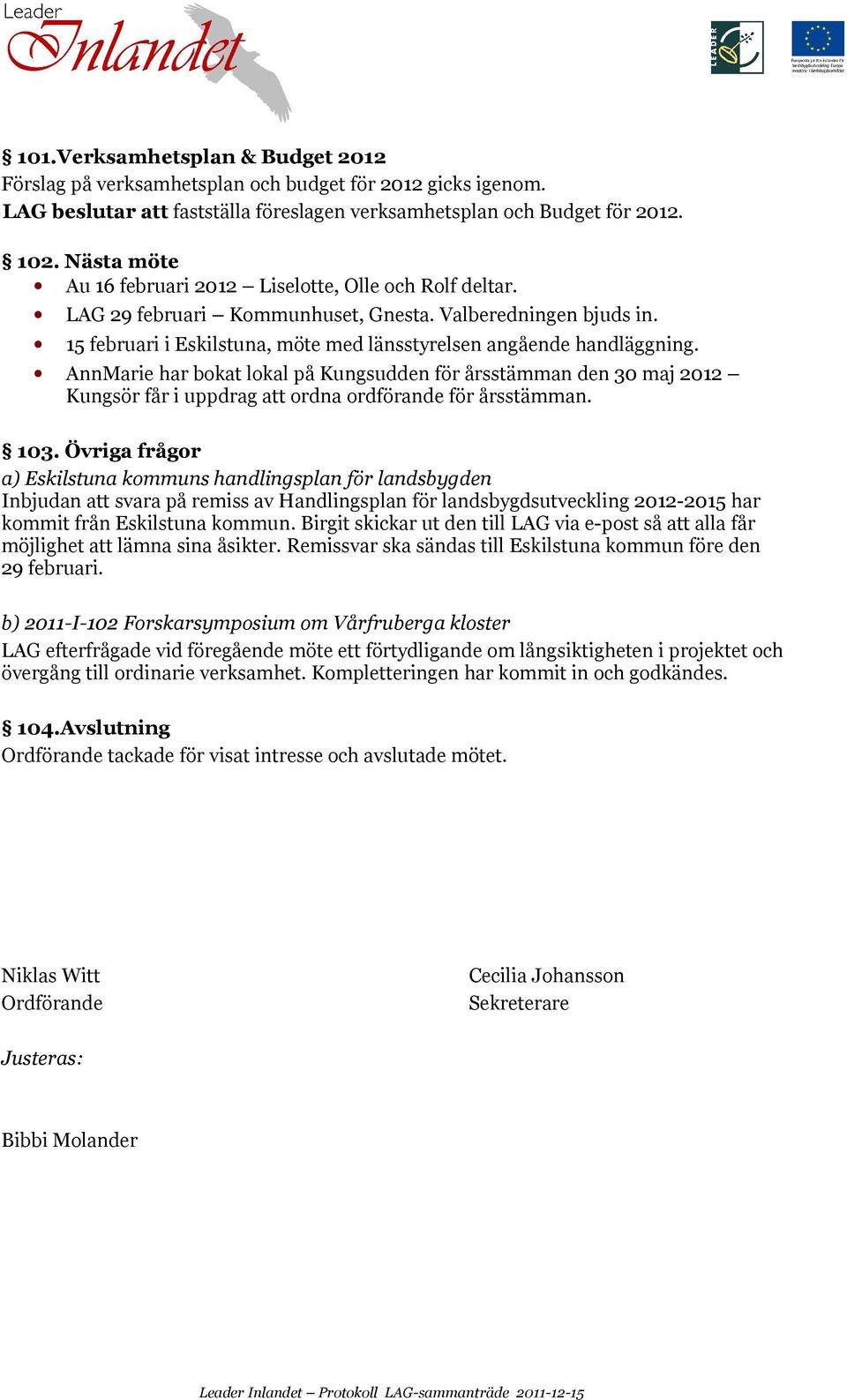 AnnMarie har bokat lokal på Kungsudden för årsstämman den 30 maj 2012 Kungsör får i uppdrag att ordna ordförande för årsstämman. 103.