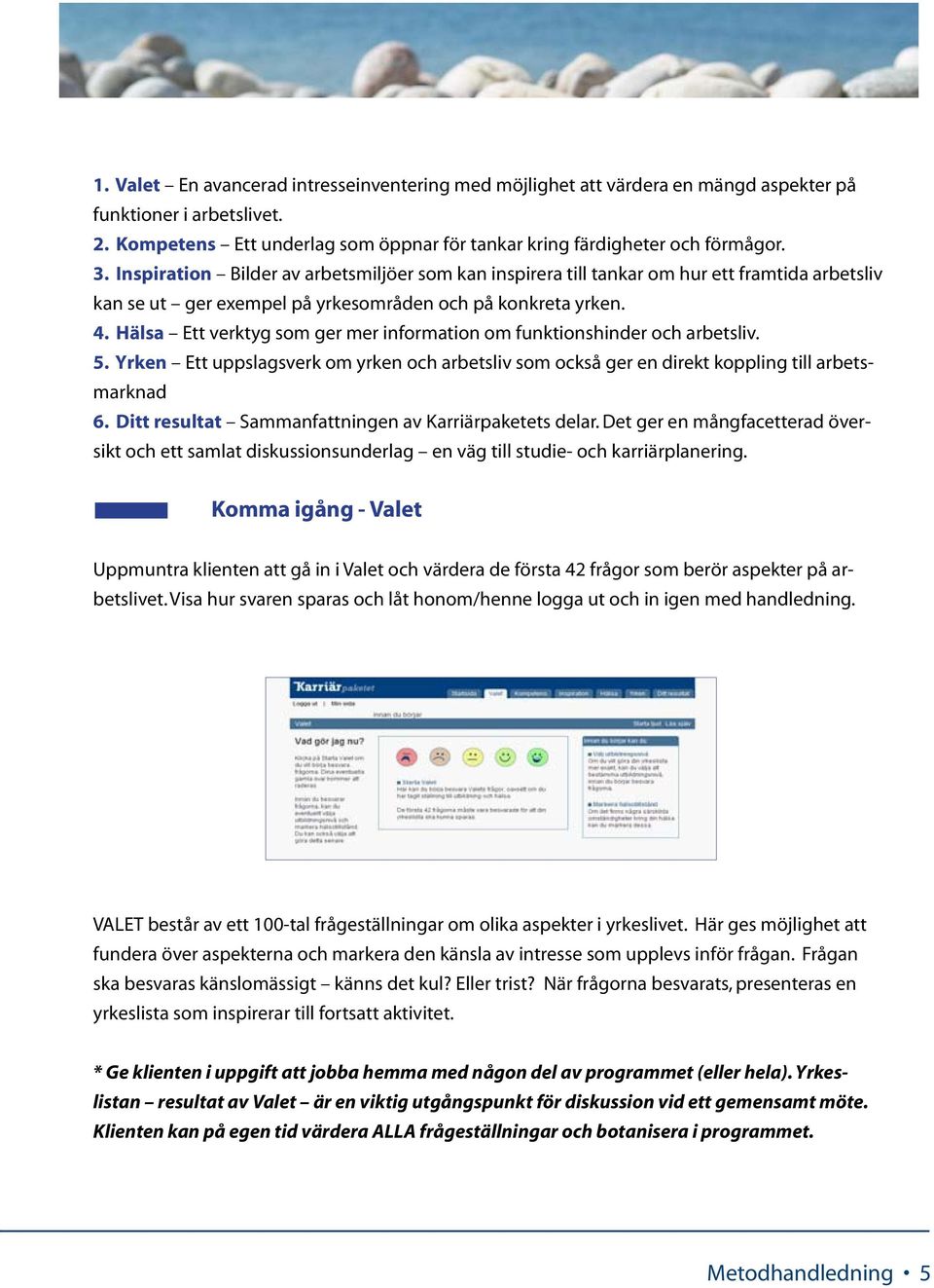 Hälsa Ett verktyg som ger mer information om funktionshinder och arbetsliv. 5. Yrken Ett uppslagsverk om yrken och arbetsliv som också ger en direkt koppling till arbetsmarknad 6.