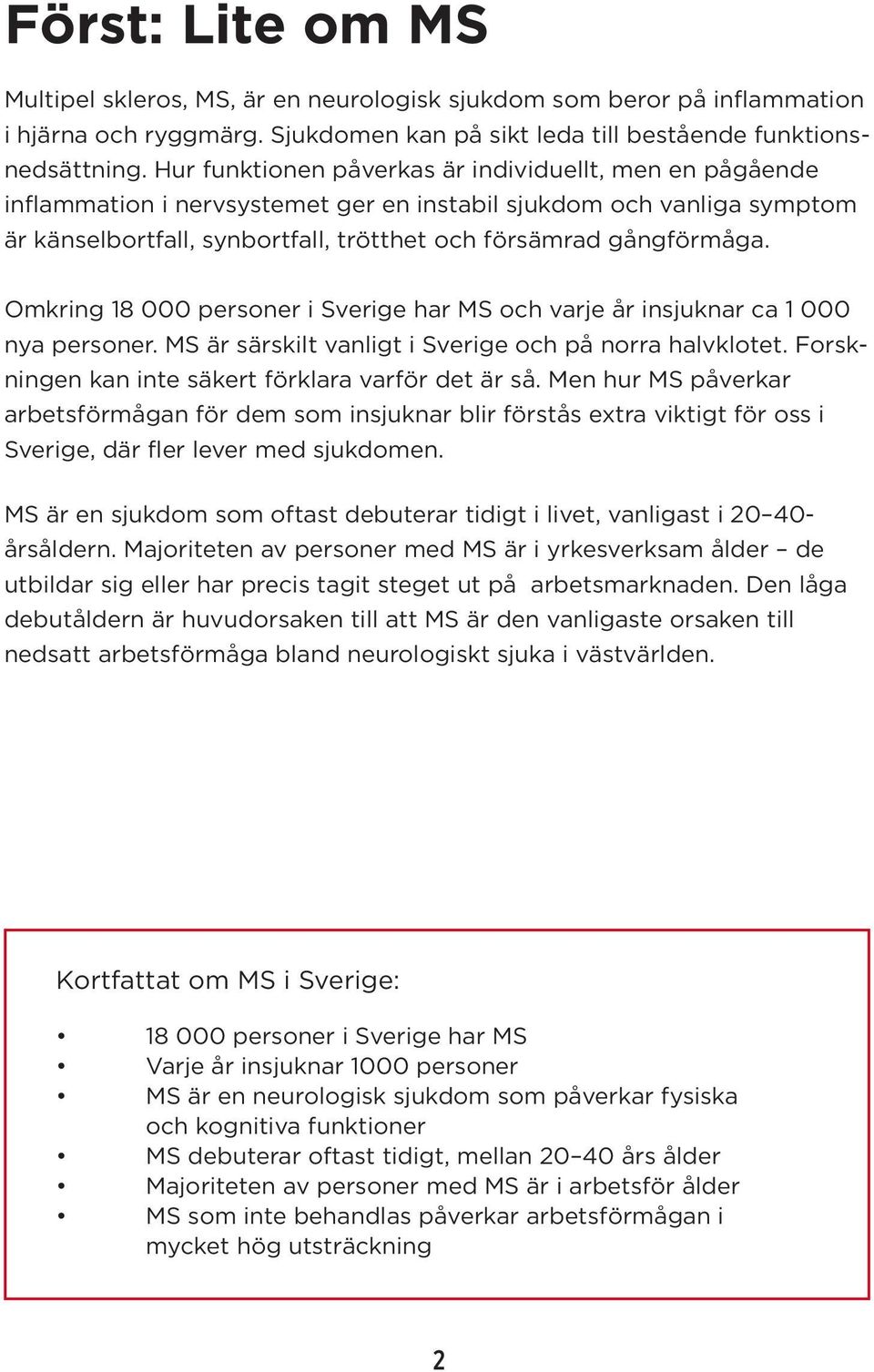 Omkring 18 000 personer i Sverige har MS och varje år insjuknar ca 1 000 nya personer. MS är särskilt vanligt i Sverige och på norra halvklotet. Forskningen kan inte säkert förklara varför det är så.