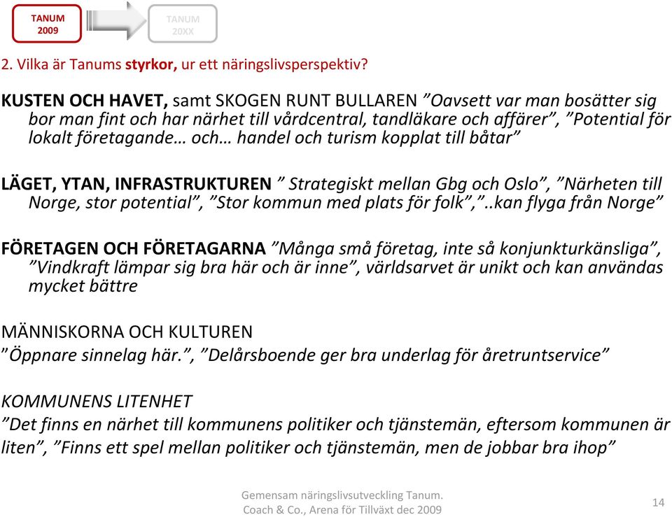 kopplat till båtar LÄGET, YTAN, INFRASTRUKTUREN Strategiskt mellan Gbg och Oslo, Närheten till Norge, stor potential, Stor kommun med plats för folk,.