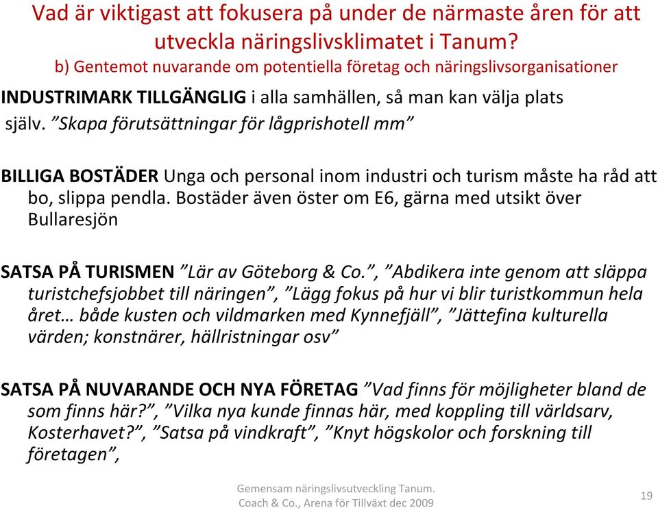 Skapa förutsättningar för lågprishotell mm BILLIGA BOSTÄDER Unga och personal inom industri och turism måste ha råd att bo, slippa pendla.