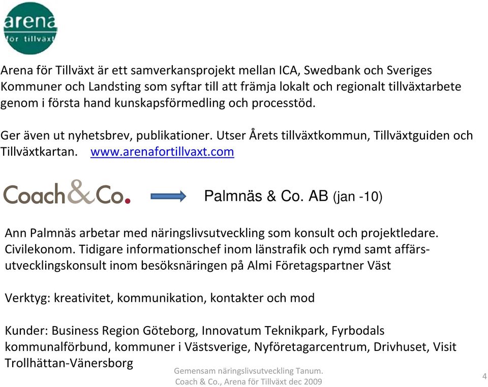 AB (jan -10) Ann Palmnäs arbetar med näringslivsutveckling som konsult och projektledare. Civilekonom.